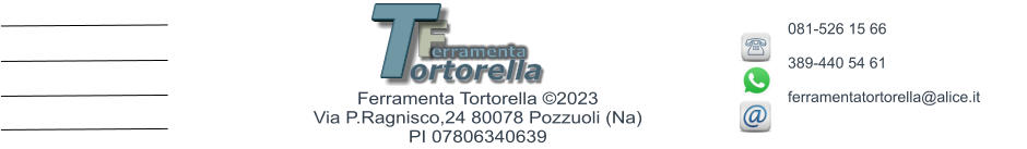 F erramenta T ortorella Ferramenta Tortorella ©2023        Via P.Ragnisco,24 80078 Pozzuoli (Na)  PI 07806340639 081-526 15 66   389-440 54 61  ferramentatortorella@alice.it