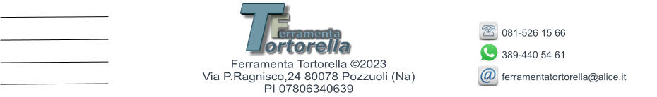 F erramenta T ortorella Ferramenta Tortorella ©2023        Via P.Ragnisco,24 80078 Pozzuoli (Na)  PI 07806340639 081-526 15 66   389-440 54 61  ferramentatortorella@alice.it